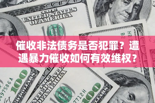 济南催收非法债务是否犯罪?遭遇暴力催收如何有效维权? 济南催收非法债务是否犯罪?遭遇暴力催收如何有效维权?