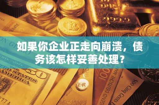 济南如果你企业正走向崩溃，债务该怎样妥善处理？