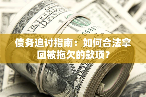 济南债务追讨指南：如何合法拿回被拖欠的款项？