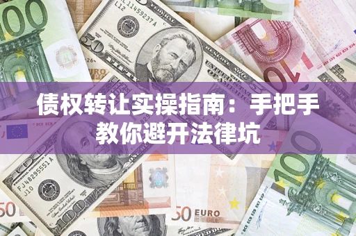 济南债权转让实操指南：手把手教你避开法律坑