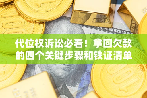 济南代位权诉讼必看!拿回欠款的四个关键步骤和铁证清单 济南代位权诉讼必看!拿回欠款的四个关键步骤和铁证清单