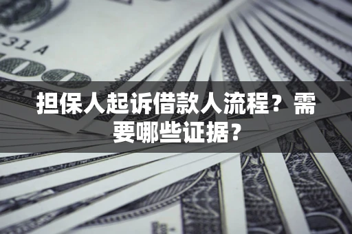 济南担保人起诉借款人流程?需要哪些证据? 济南担保人起诉借款人流程?需要哪些证据?