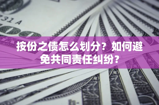 济南按份之债怎么划分？如何避免共同责任纠纷？