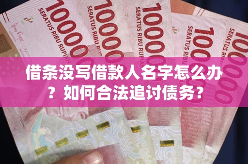 济南借条没写借款人名字怎么办？如何合法追讨债务？