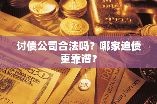 济南讨债公司合法吗？哪家追债更靠谱？