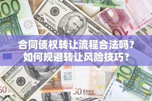 济南合同债权转让流程合法吗？如何规避转让风险技巧？