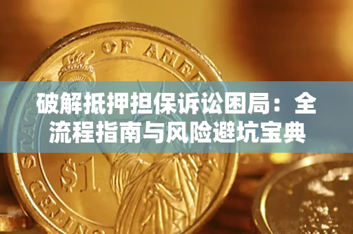 济南破解抵押担保诉讼困局:全流程指南与风险避坑宝典 济南破解抵押担保诉讼困局:全流程指南与风险避坑宝典