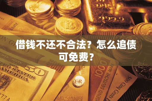 济南借钱不还不合法？怎么追债可免费？
