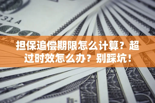 济南担保追偿期限怎么计算？超过时效怎么办？别踩坑！