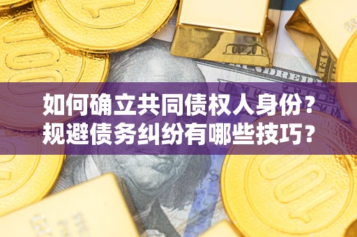 济南如何确立共同债权人身份？规避债务纠纷有哪些技巧？