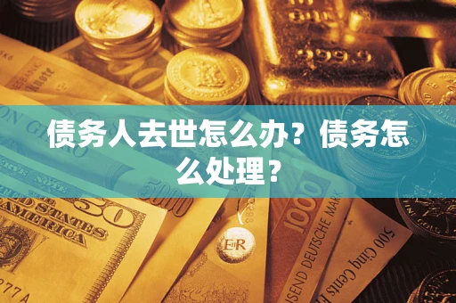 济南债务人去世怎么办？债务怎么处理？