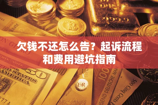 济南欠钱不还怎么告？起诉流程和费用避坑指南