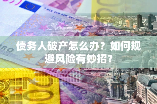 济南债务人破产怎么办？如何规避风险有妙招？