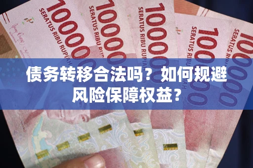 济南债务转移合法吗？如何规避风险保障权益？
