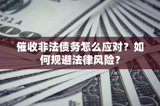济南催收非法债务怎么应对？如何规避法律风险？