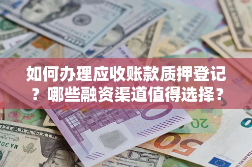 济南如何办理应收账款质押登记？哪些融资渠道值得选择？