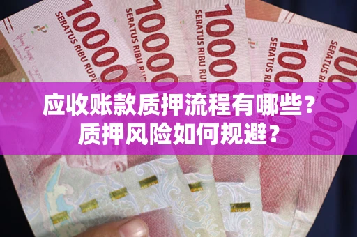 济南应收账款质押流程有哪些？质押风险如何规避？