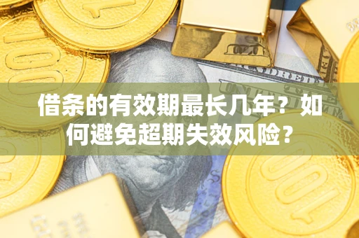 济南借条的有效期最长几年？如何避免超期失效风险？