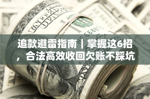 济南追款避雷指南｜掌握这6招，合法高效收回欠账不踩坑