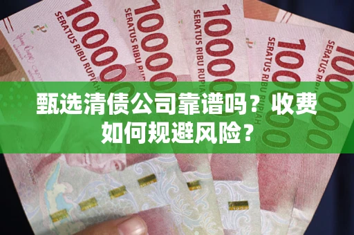 济南甄选清债公司靠谱吗？收费如何规避风险？