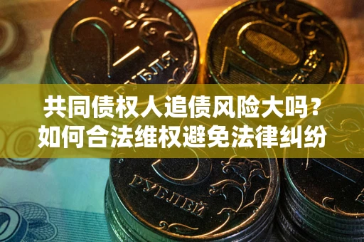 济南共同债权人追债风险大吗?如何合法维权避免法律纠纷? 济南共同债权人追债风险大吗?如何合法维权避免法律纠纷?