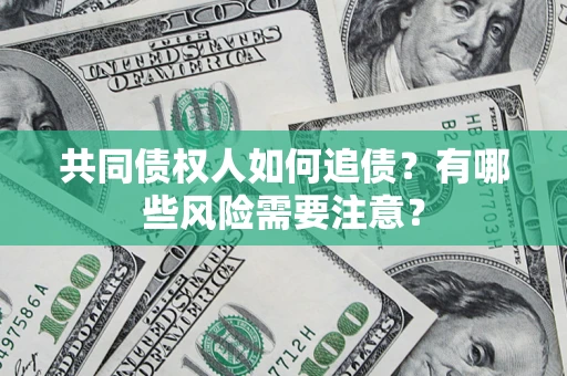 济南共同债权人如何追债？有哪些风险需要注意？