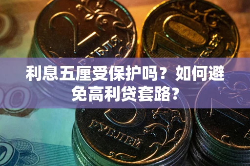 济南利息五厘受保护吗？如何避免高利贷套路？