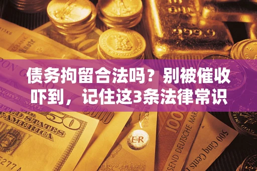 济南债务拘留合法吗？别被催收吓到，记住这3条法律常识