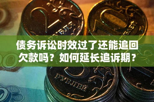 济南债务诉讼时效过了还能追回欠款吗？如何延长追诉期？