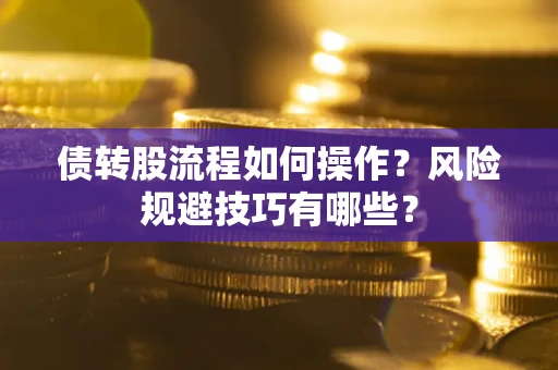 济南债转股流程如何操作？风险规避技巧有哪些？