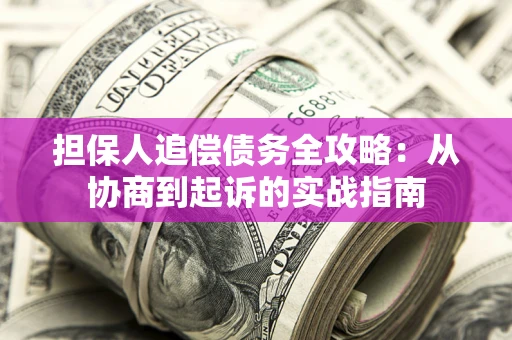 济南担保人追偿债务全攻略：从协商到起诉的实战指南
