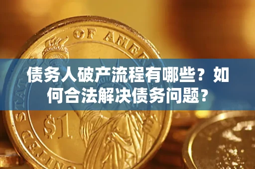济南债务人破产流程有哪些？如何合法解决债务问题？