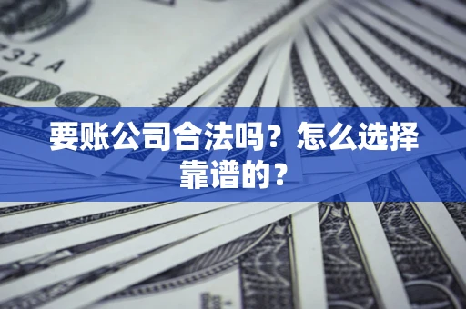 济南要账公司合法吗？怎么选择靠谱的？