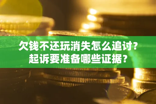 济南欠钱不还玩消失怎么追讨？起诉要准备哪些证据？