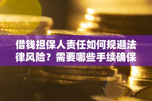 济南借钱担保人责任如何规避法律风险？需要哪些手续确保安全？