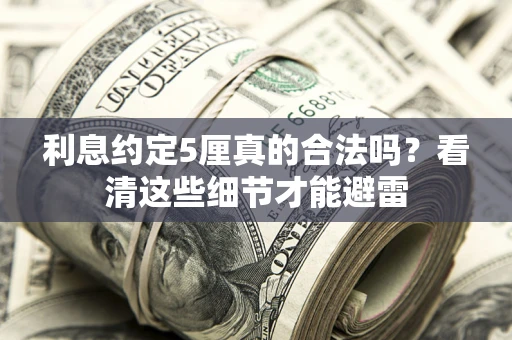 济南利息约定5厘真的合法吗？看清这些细节才能避雷