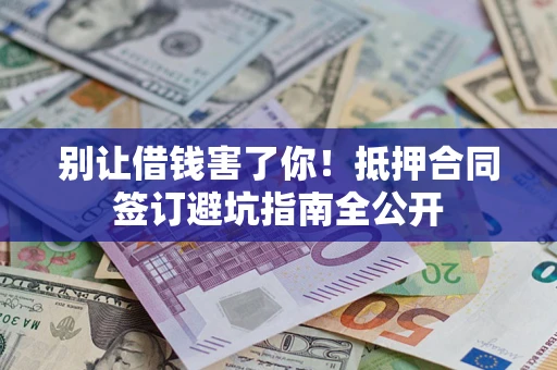 济南别让借钱害了你！抵押合同签订避坑指南全公开